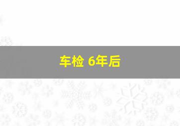 车检 6年后